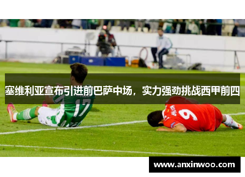 塞维利亚宣布引进前巴萨中场，实力强劲挑战西甲前四