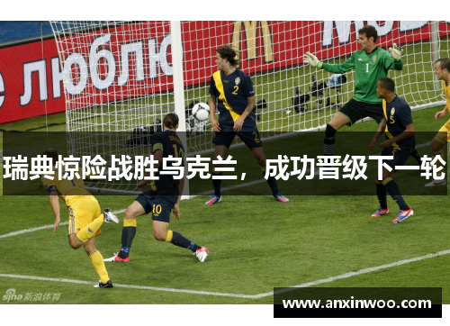 瑞典惊险战胜乌克兰，成功晋级下一轮