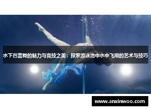 水下芭蕾舞的魅力与竞技之美：探索游泳池中水中飞翔的艺术与技巧