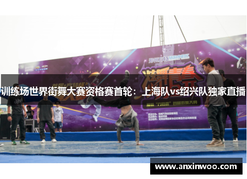 训练场世界街舞大赛资格赛首轮：上海队vs绍兴队独家直播